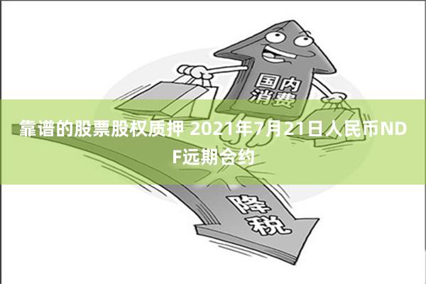 靠谱的股票股权质押 2021年7月21日人民币NDF远期合约