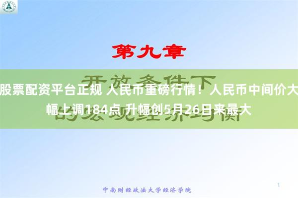 股票配资平台正规 人民币重磅行情！人民币中间价大幅上调184点 升幅创5月26日来最大