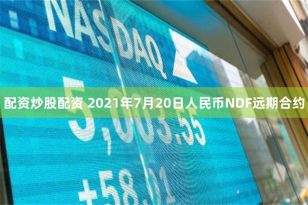 配资炒股配资 2021年7月20日人民币NDF远期合约