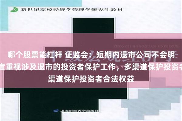 哪个股票能杠杆 证监会：短期内退市公司不会明显增加 高度重视涉及退市的投资者保护工作，多渠道保护投资者合法权益