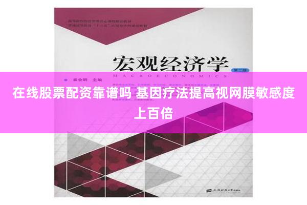 在线股票配资靠谱吗 基因疗法提高视网膜敏感度上百倍