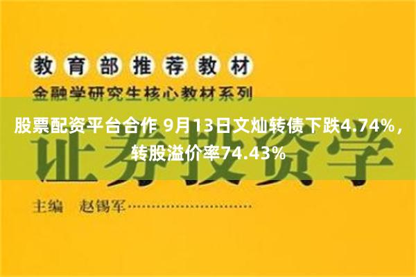 股票配资平台合作 9月13日文灿转债下跌4.74%，转股溢价率74.43%