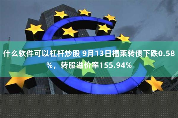 什么软件可以杠杆炒股 9月13日福莱转债下跌0.58%，转股溢价率155.94%