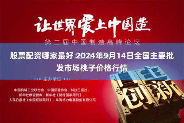 股票配资哪家最好 2024年9月14日全国主要批发市场桃子价格行情