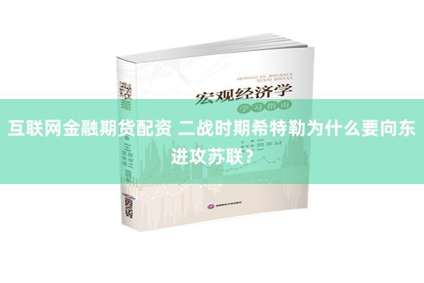 互联网金融期货配资 二战时期希特勒为什么要向东进攻苏联？