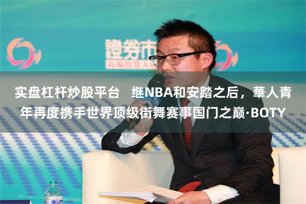 实盘杠杆炒股平台   继NBA和安踏之后，華人青年再度携手世界顶级街舞赛事国门之巅·BOTY