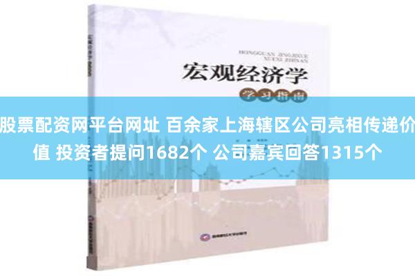 股票配资网平台网址 百余家上海辖区公司亮相传递价值 投资者提问1682个 公司嘉宾回答1315个