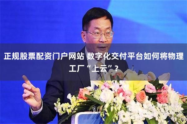 正规股票配资门户网站 数字化交付平台如何将物理工厂“上云”？