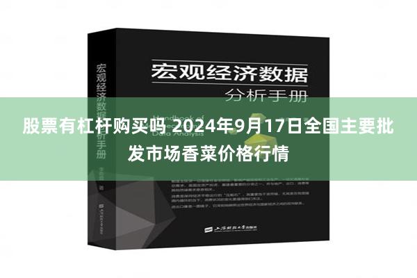 股票有杠杆购买吗 2024年9月17日全国主要批发市场香菜价格行情