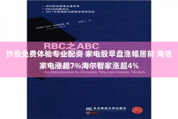 炒股免费体验专业配资 家电股早盘涨幅居前 海信家电涨超7%海尔智家涨超4%