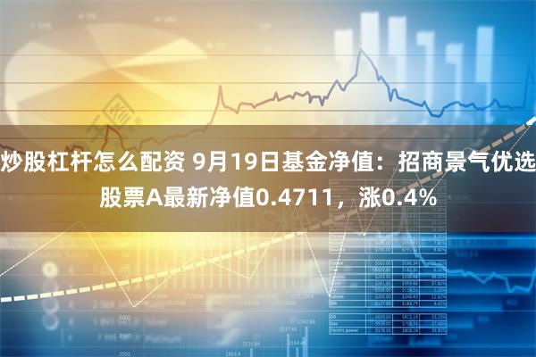 炒股杠杆怎么配资 9月19日基金净值：招商景气优选股票A最新净值0.4711，涨0.4%