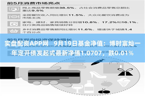 实盘配资APP网   9月19日基金净值：博时富灿一年定开债发起式最新净值1.0707，跌0.01%