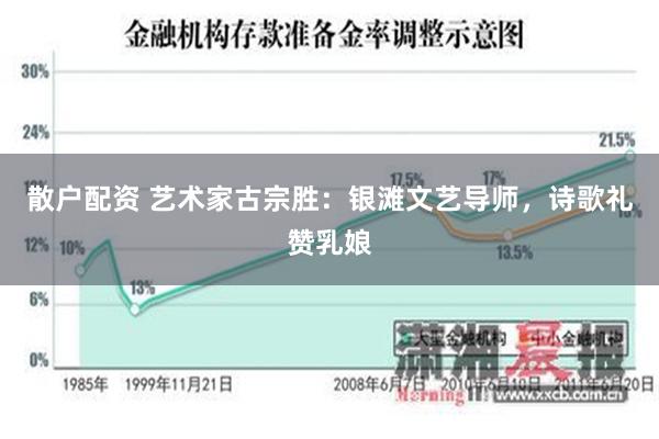 散户配资 艺术家古宗胜：银滩文艺导师，诗歌礼赞乳娘