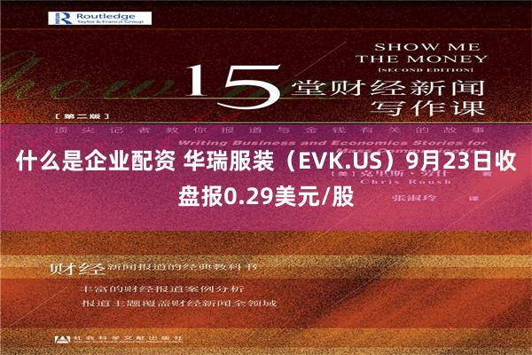 什么是企业配资 华瑞服装（EVK.US）9月23日收盘报0.29美元/股