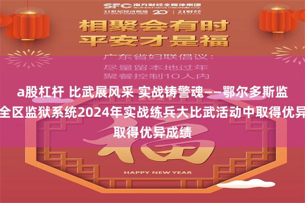 a股杠杆 比武展风采 实战铸警魂——鄂尔多斯监狱在全区监狱系统2024年实战练兵大比武活动中取得优异成绩