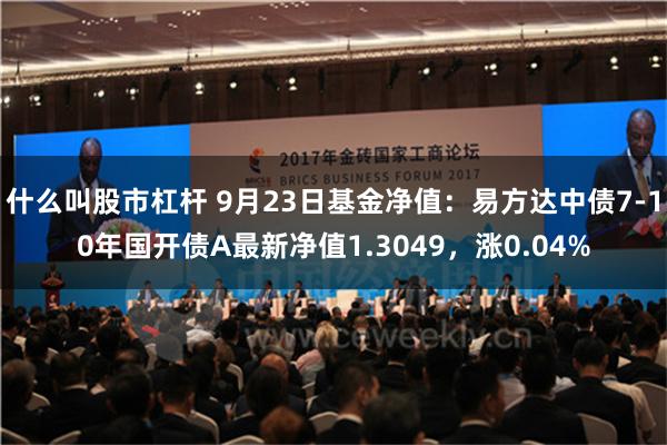 什么叫股市杠杆 9月23日基金净值：易方达中债7-10年国开债A最新净值1.3049，涨0.04%