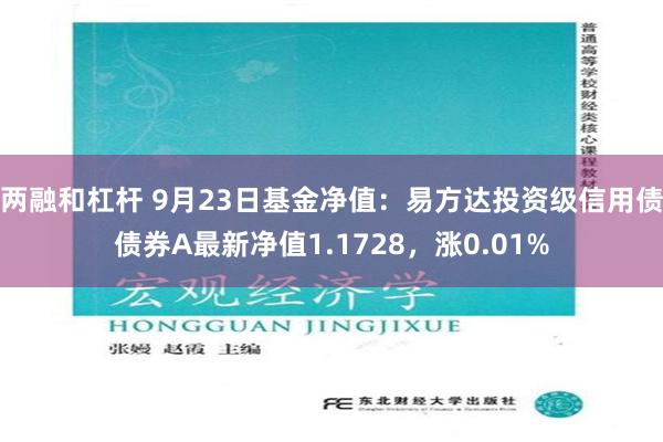 两融和杠杆 9月23日基金净值：易方达投资级信用债债券A最新净值1.1728，涨0.01%