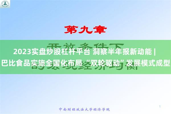 2023实盘炒股杠杆平台 洞察半年报新动能 | 巴比食品实施全国化布局 “双轮驱动”发展模式成型