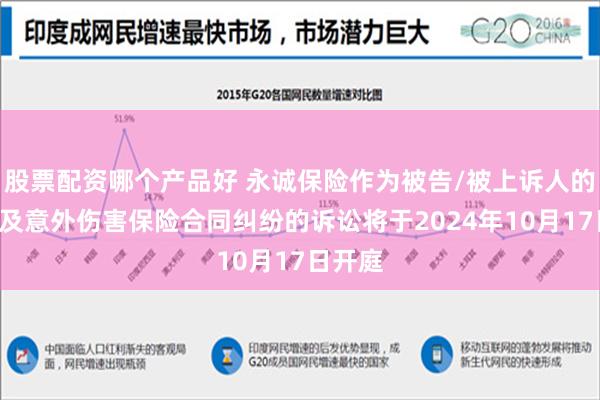 股票配资哪个产品好 永诚保险作为被告/被上诉人的1起涉及意外伤害保险合同纠纷的诉讼将于2024年10月17日开庭