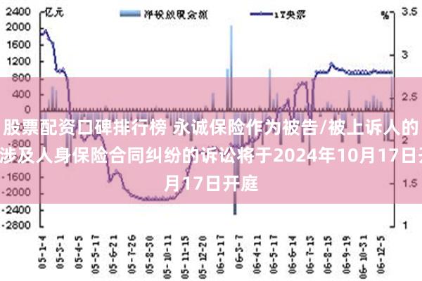 股票配资口碑排行榜 永诚保险作为被告/被上诉人的3起涉及人身保险合同纠纷的诉讼将于2024年10月17日开庭