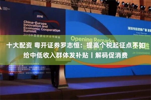 十大配资 粤开证券罗志恒：提高个税起征点不如给中低收入群体发补贴丨解码促消费