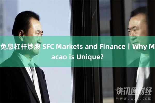 免息杠杆炒股 SFC Markets and Finance丨Why Macao is Unique?