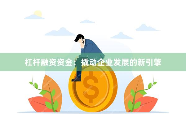 杠杆融资资金：撬动企业发展的新引擎