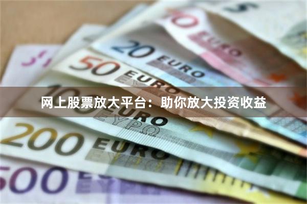 网上股票放大平台：助你放大投资收益