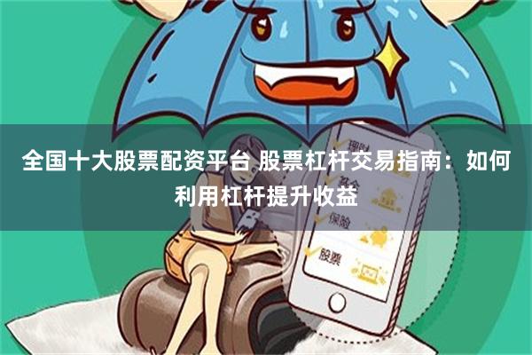 全国十大股票配资平台 股票杠杆交易指南：如何利用杠杆提升收益