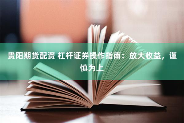 贵阳期货配资 杠杆证券操作指南：放大收益，谨慎为上