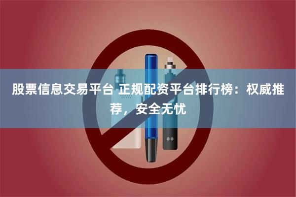 股票信息交易平台 正规配资平台排行榜：权威推荐，安全无忧