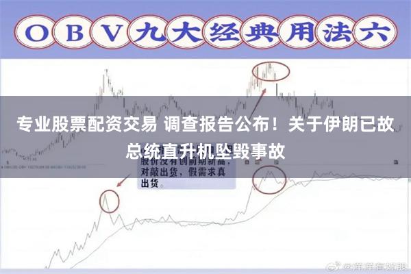 专业股票配资交易 调查报告公布！关于伊朗已故总统直升机坠毁事故