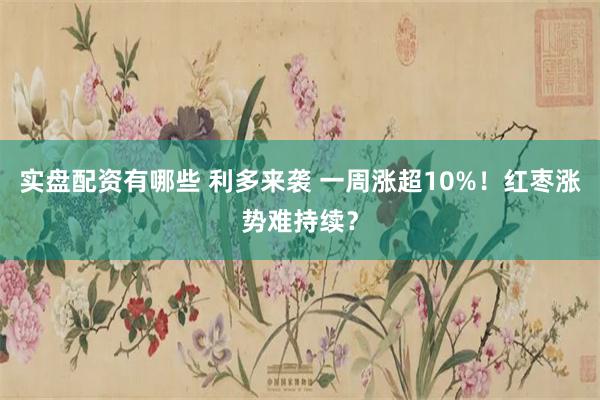 实盘配资有哪些 利多来袭 一周涨超10%！红枣涨势难持续？