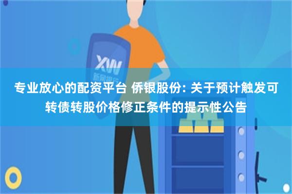 专业放心的配资平台 侨银股份: 关于预计触发可转债转股价格修正条件的提示性公告