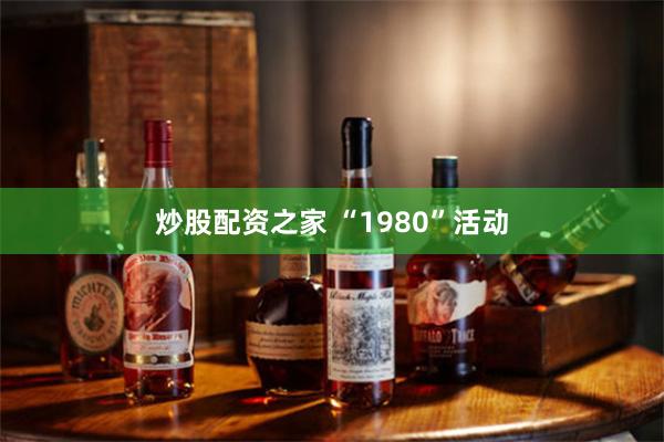 炒股配资之家 “1980”活动