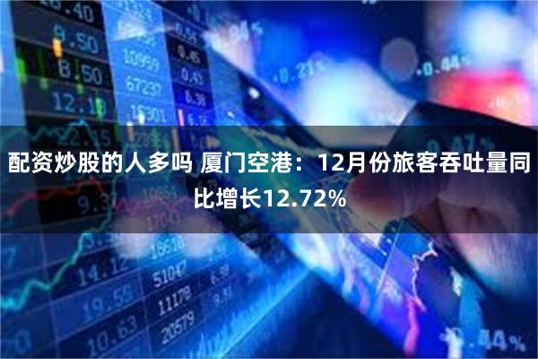 配资炒股的人多吗 厦门空港：12月份旅客吞吐量同比增长12.72%