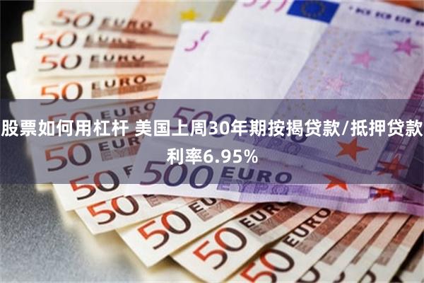 股票如何用杠杆 美国上周30年期按揭贷款/抵押贷款利率6.95%