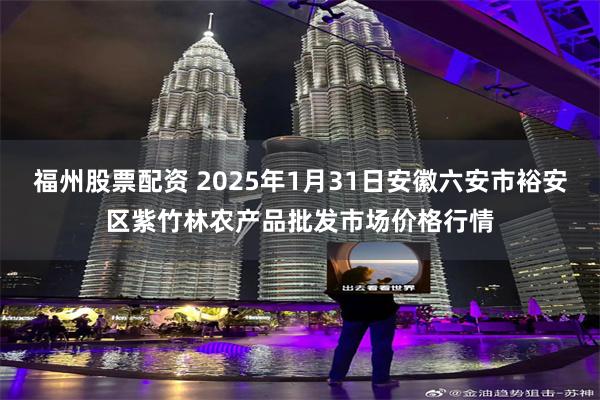 福州股票配资 2025年1月31日安徽六安市裕安区紫竹林农产品批发市场价格行情