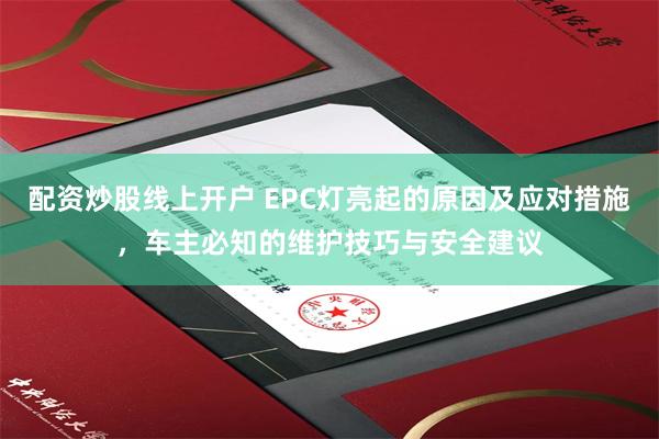 配资炒股线上开户 EPC灯亮起的原因及应对措施，车主必知的维护技巧与安全建议