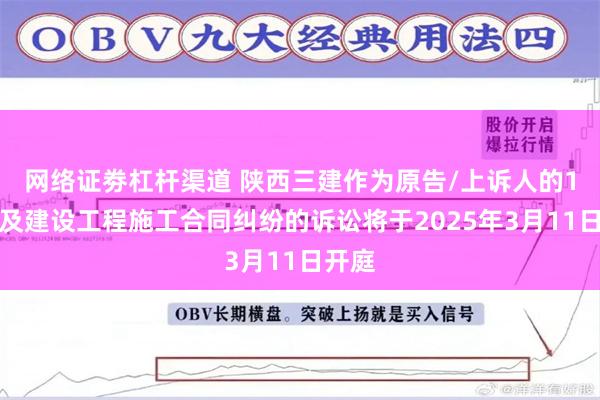 网络证劵杠杆渠道 陕西三建作为原告/上诉人的1起涉及建设工程施工合同纠纷的诉讼将于2025年3月11日开庭