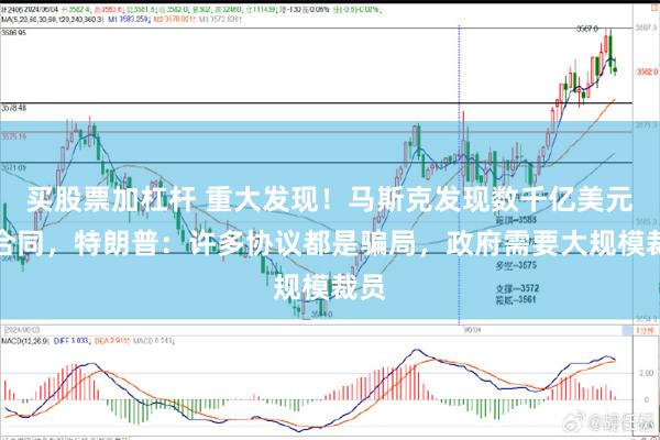 买股票加杠杆 重大发现！马斯克发现数千亿美元假合同，特朗普：许多协议都是骗局，政府需要大规模裁员