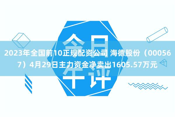 2023年全国前10正规配资公司 海德股份（000567）4月29日主力资金净卖出1605.57万元