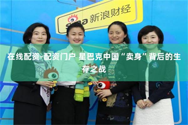 在线配资-配资门户 星巴克中国“卖身”背后的生存之战