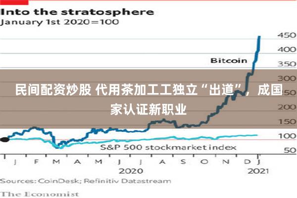 民间配资炒股 代用茶加工工独立“出道”，成国家认证新职业