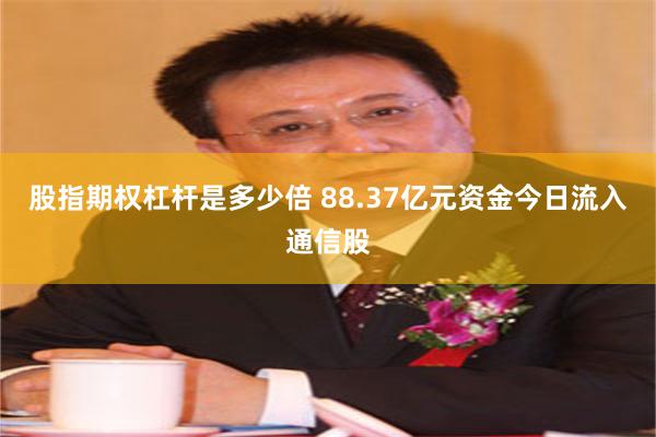 股指期权杠杆是多少倍 88.37亿元资金今日流入通信股
