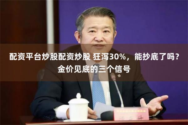 配资平台炒股配资炒股 狂泻30%，能抄底了吗？金价见底的三个信号