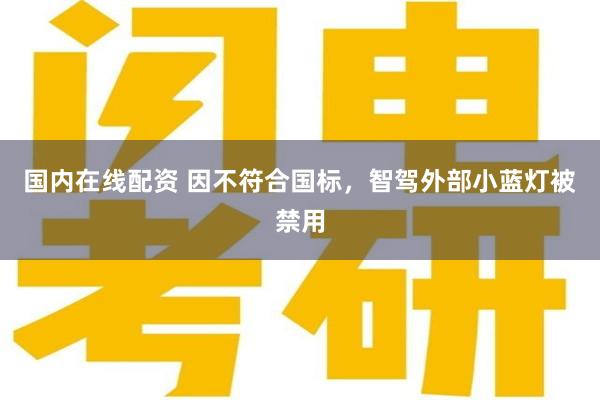 国内在线配资 因不符合国标，智驾外部小蓝灯被禁用