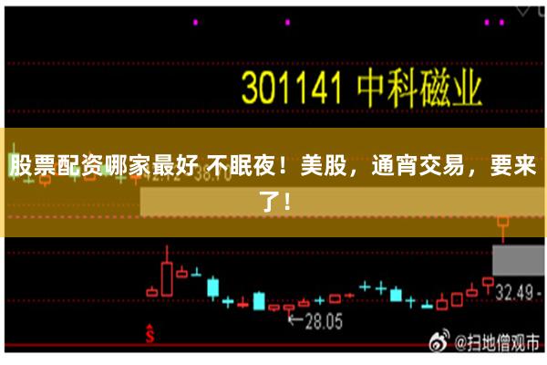 股票配资哪家最好 不眠夜！美股，通宵交易，要来了！